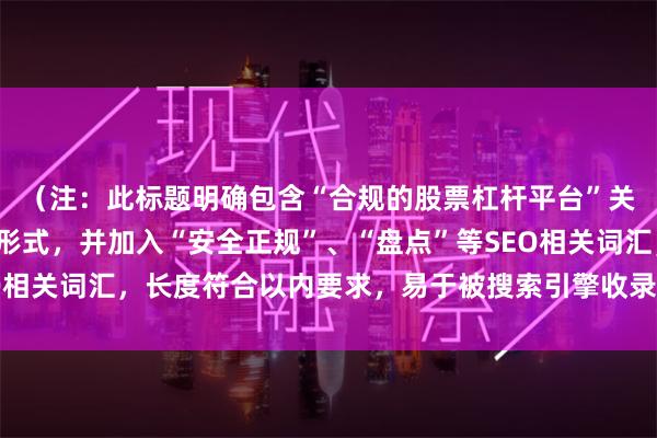 （注：此标题明确包含“合规的股票杠杆平台”关键词，采用常见问题形式，并加入“安全正规”、“盘点”等SEO相关词汇，长度符合以内要求，易于被搜索引擎收录和用户点击。）