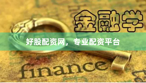 好股配资网，专业配资平台